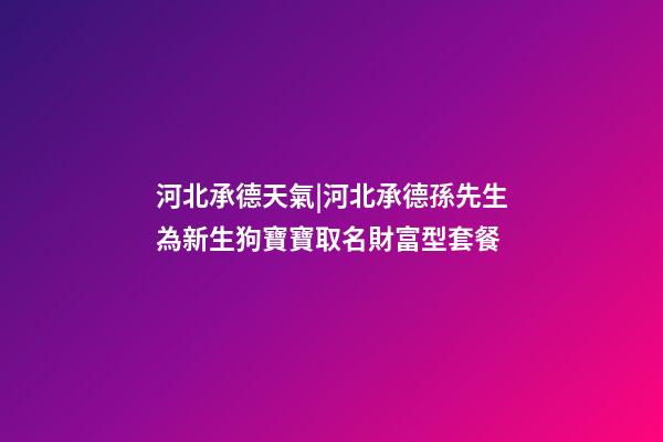 河北承德天氣|河北承德孫先生為新生狗寶寶取名財富型套餐-第1張-公司起名-玄機派